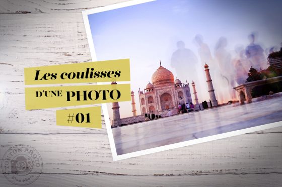 Coulisses d'une photo #01 : Le Taj Mahal, à Agra, en Inde © Clément Racineux / Tonton Photo